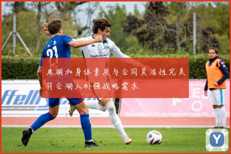 库明加身体素质与合同灵活性完美符合湖人补强战略需求