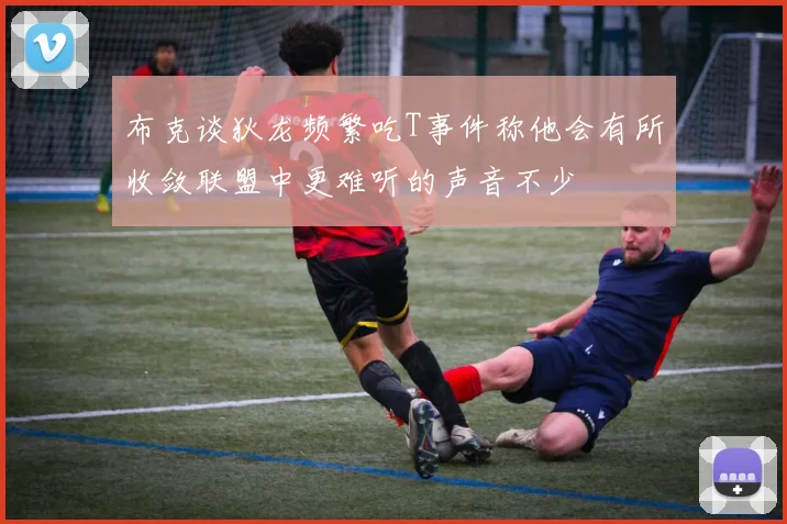 布克谈狄龙频繁吃T事件称他会有所收敛联盟中更难听的声音不少