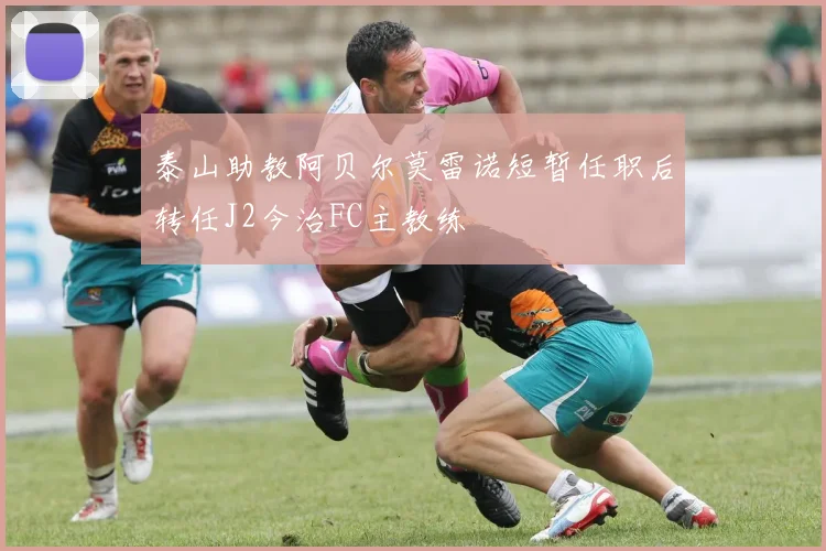 泰山助教阿贝尔莫雷诺短暂任职后转任J2今治FC主教练