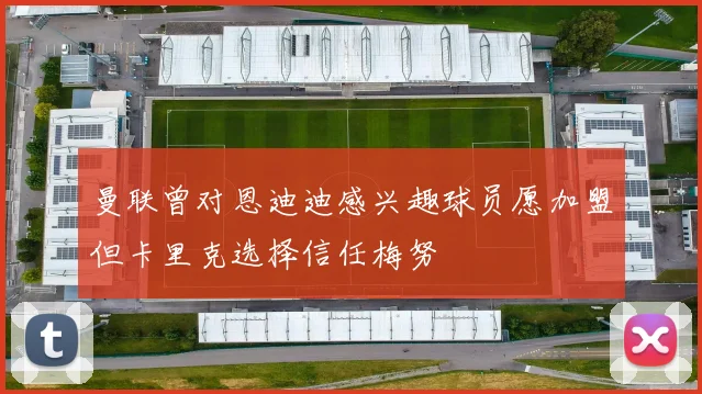 曼联曾对恩迪迪感兴趣球员愿加盟但卡里克选择信任梅努