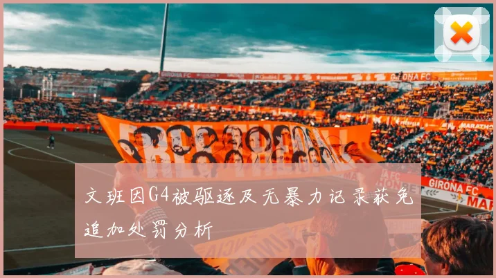 文班因G4被驱逐及无暴力记录获免追加处罚分析